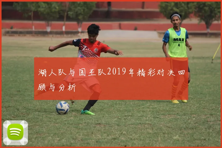 湖人队与国王队2019年精彩对决回顾与分析