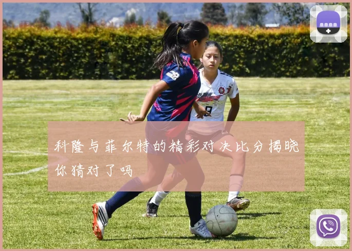 科隆与菲尔特的精彩对决比分揭晓你猜对了吗