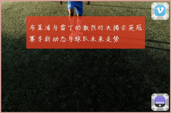 布莱浦与雷丁的激烈对决揭示英冠赛季新动态与球队未来走势